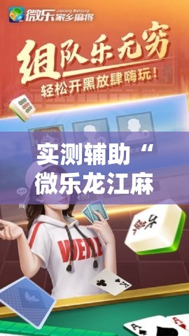 实测辅助“微乐龙江麻将开挂神器下载”科技辅助神器手机版