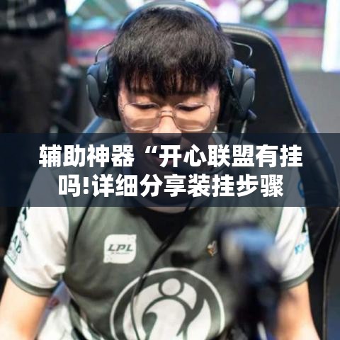 辅助神器“开心联盟有挂吗!详细分享装挂步骤