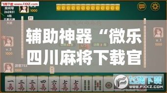 辅助神器“微乐四川麻将下载官网免费	”专业师傅带你一起了解(确实有挂