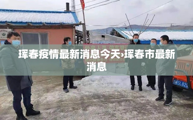 珲春疫情最新消息今天›珲春市最新消息 珲春疫情最新消息今天›珲春市最新消息