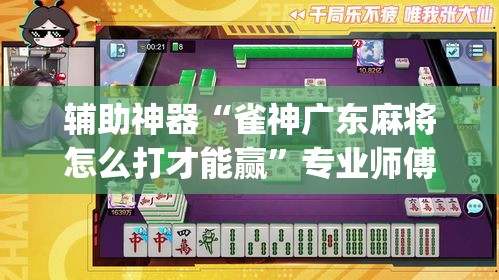 辅助神器“雀神广东麻将怎么打才能赢	”专业师傅带你一起了解(确实有挂