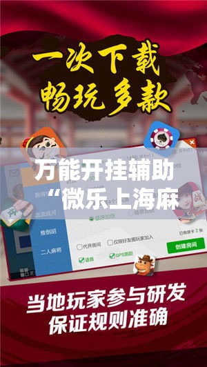 万能开挂辅助“微乐上海麻将怎么开挂!详细分享装挂步骤 万能开挂辅助“微乐上海麻将怎么开挂!详细分享装挂步骤