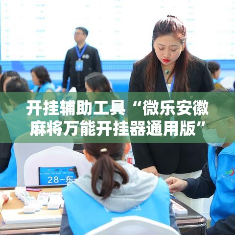 开挂辅助工具“微乐安徽麻将万能开挂器通用版	”科技辅助神器手机版