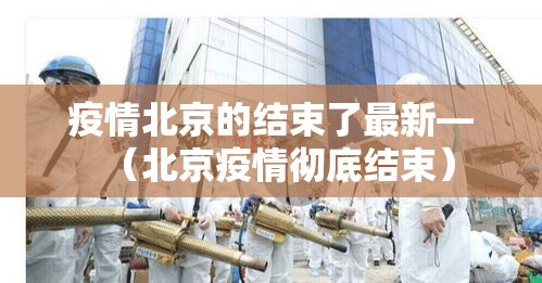 疫情北京的结束了最新—（北京疫情彻底结束）