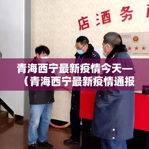 青海西宁最新疫情今天—(青海西宁最新疫情通报) 青海西宁最新疫情今天—(青海西宁最新疫情通报)