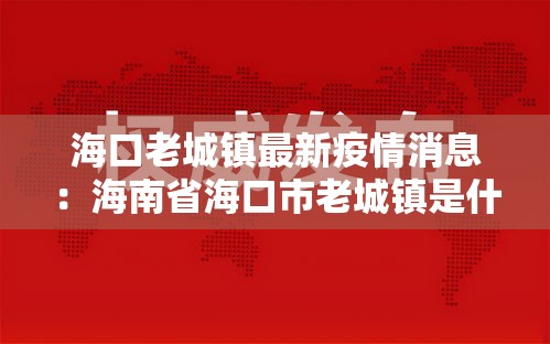 海口老城镇最新疫情消息:海南省海口市老城镇是什么区 海口老城镇最新疫情消息:海南省海口市老城镇是什么区