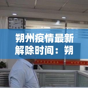 朔州疫情最新解除时间：朔州最新疫情防控