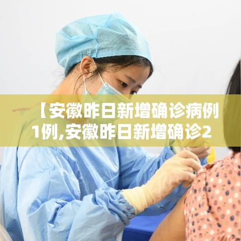 【安徽昨日新增确诊病例1例,安徽昨日新增确诊2例】 【安徽昨日新增确诊病例1例,安徽昨日新增确诊2例】