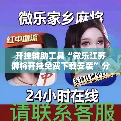 开挂辅助工具“微乐江苏麻将开挂免费下载安装”分享用挂教程