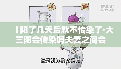 【阳了几天后就不传染了·大三阳会传染吗夫妻之间会传染吗】