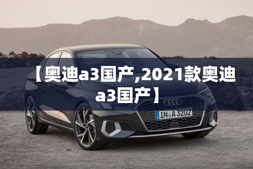 【奥迪a3国产,2021款奥迪a3国产】 【奥迪a3国产,2021款奥迪a3国产】