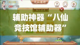 辅助神器“八仙竞技馆辅助器”(作弊)辅助透视教程