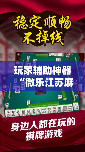 玩家辅助神器“微乐江苏麻将怎么开挂	”科技辅助神器手机版