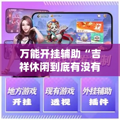 万能开挂辅助“吉祥休闲到底有没有挂+透视挂(开挂)2026必备”科技辅助神器手机版