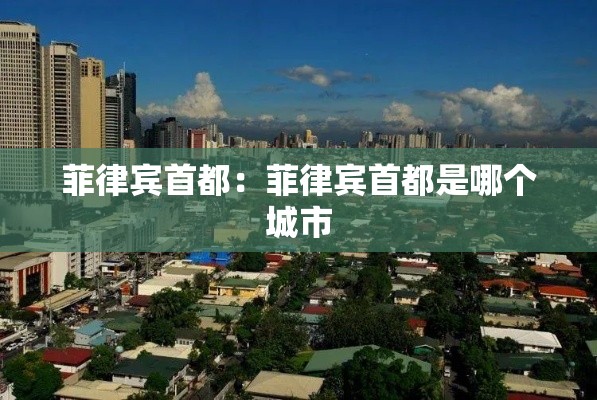 菲律宾首都:菲律宾首都是哪个城市 菲律宾首都:菲律宾首都是哪个城市