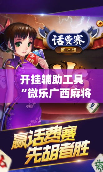 开挂辅助工具“微乐广西麻将小程序开挂神器	”专业师傅带你一起了解(确实有挂