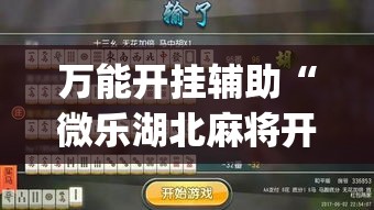 万能开挂辅助“微乐湖北麻将开挂神器	”(作弊)辅助透视教程