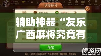 辅助神器“友乐广西麻将究竟有挂吗”科技辅助神器手机版