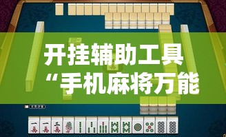 开挂辅助工具“手机麻将万能挂下载安装”分享用挂教程