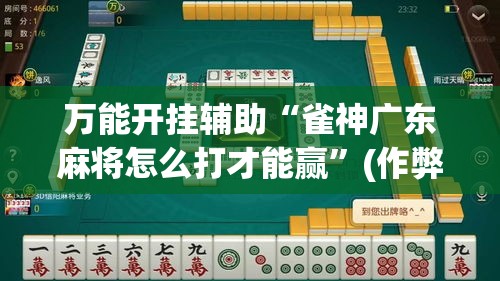 万能开挂辅助“雀神广东麻将怎么打才能赢”(作弊)辅助透视教程