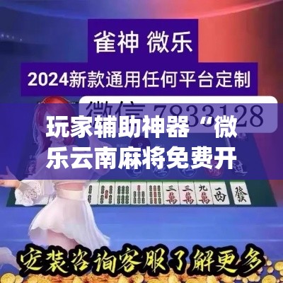 玩家辅助神器“微乐云南麻将免费开挂手机版”(作弊)辅助透视教程