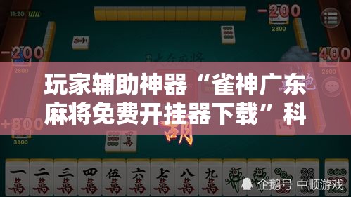 玩家辅助神器“雀神广东麻将免费开挂器下载”科技辅助神器手机版