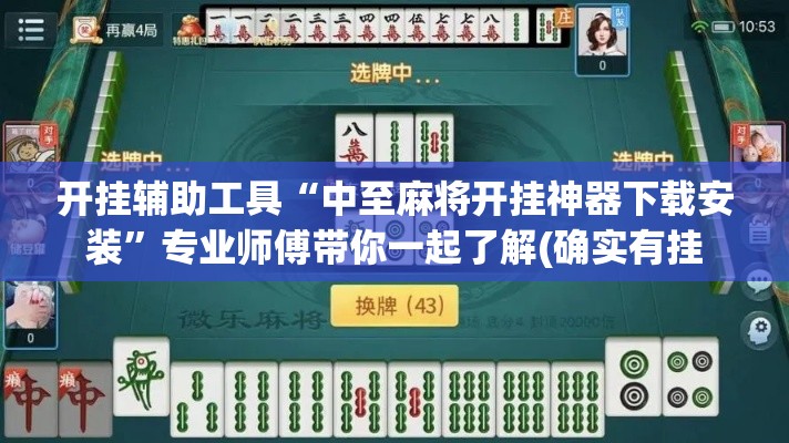 开挂辅助工具“中至麻将开挂神器下载安装”专业师傅带你一起了解(确实有挂