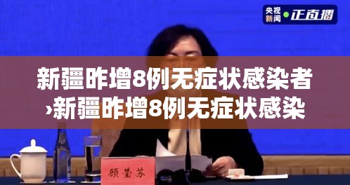新疆昨增8例无症状感染者›新疆昨增8例无症状感染者是哪里的 新疆昨增8例无症状感染者›新疆昨增8例无症状感染者是哪里的