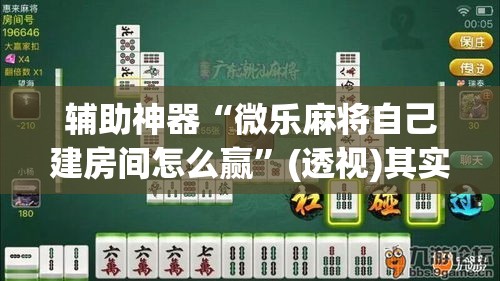 辅助神器“微乐麻将自己建房间怎么赢”(透视)其实确实有挂