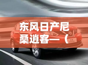 东风日产尼桑逍客—(东风日产尼桑逍客图片) 东风日产尼桑逍客—(东风日产尼桑逍客图片)