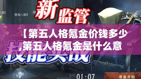 【第五人格氪金价钱多少,第五人格氪金是什么意思】 【第五人格氪金价钱多少,第五人格氪金是什么意思】