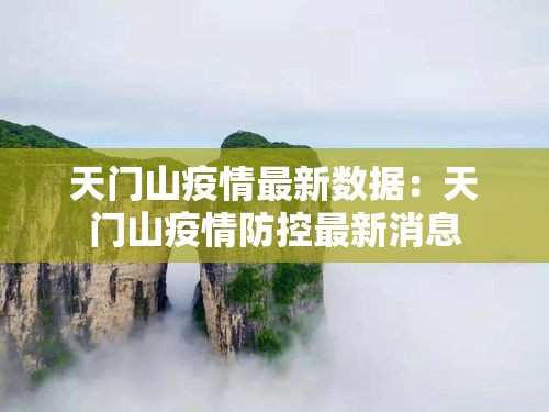 天门山疫情最新数据:天门山疫情防控最新消息 天门山疫情最新数据:天门山疫情防控最新消息