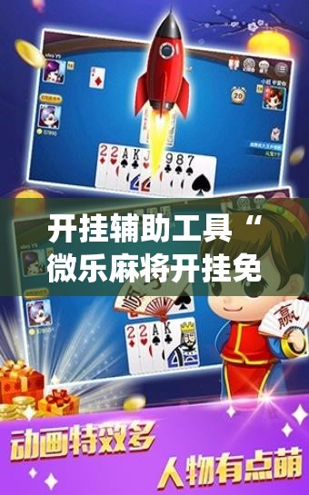 开挂辅助工具“微乐麻将开挂免费版”专业师傅带你一起了解(确实有挂