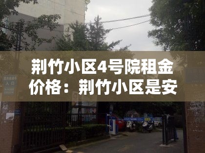 荆竹小区4号院租金价格:荆竹小区是安置房吗 荆竹小区4号院租金价格:荆竹小区是安置房吗
