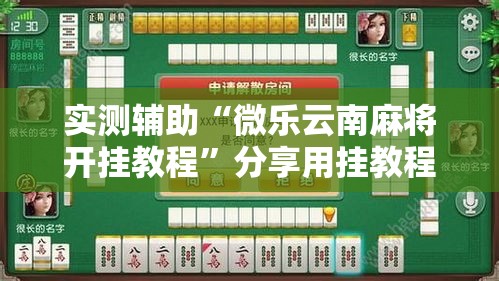 实测辅助“微乐云南麻将开挂教程”分享用挂教程