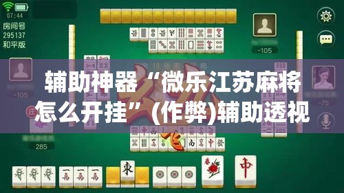 辅助神器“微乐江苏麻将怎么开挂”(作弊)辅助透视教程