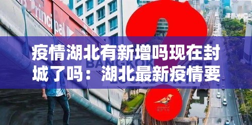 疫情湖北有新增吗现在封城了吗:湖北最新疫情要封城吗 疫情湖北有新增吗现在封城了吗:湖北最新疫情要封城吗