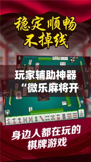 玩家辅助神器“微乐麻将开挂免费版	”科技辅助神器手机版