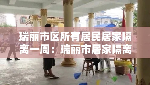 瑞丽市区所有居民居家隔离一周:瑞丽市居家隔离什么时候解封 瑞丽市区所有居民居家隔离一周:瑞丽市居家隔离什么时候解封