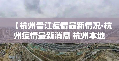 【杭州晋江疫情最新情况·杭州疫情最新消息 杭州本地宝】