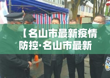【名山市最新疫情防控·名山市最新疫情防控公告】 【名山市最新疫情防控·名山市最新疫情防控公告】