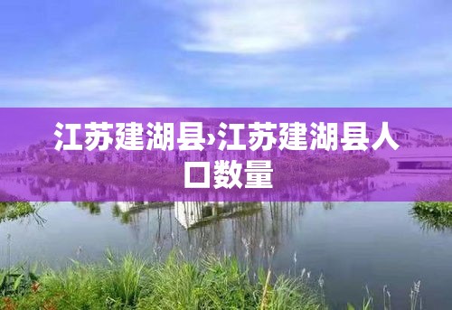 江苏建湖县›江苏建湖县人口数量 江苏建湖县›江苏建湖县人口数量