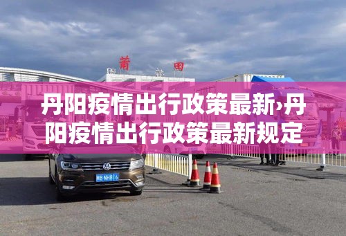 丹阳疫情出行政策最新›丹阳疫情出行政策最新规定 丹阳疫情出行政策最新›丹阳疫情出行政策最新规定