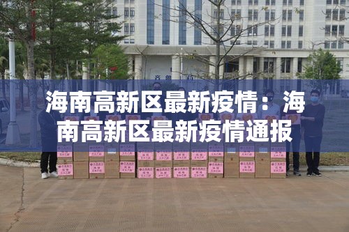 海南高新区最新疫情:海南高新区最新疫情通报 海南高新区最新疫情:海南高新区最新疫情通报