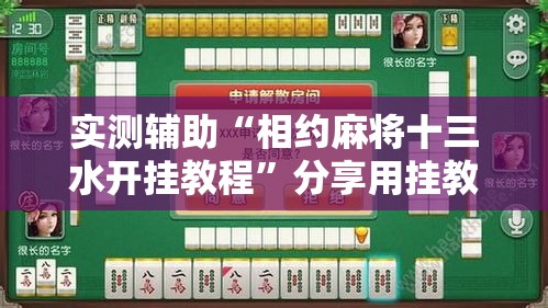 实测辅助“相约麻将十三水开挂教程”分享用挂教程