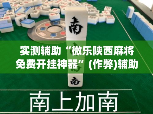 实测辅助“微乐陕西麻将免费开挂神器	”(作弊)辅助透视教程
