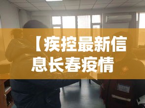 【疾控最新信息长春疫情,长春疾控最新消息】 【疾控最新信息长春疫情,长春疾控最新消息】
