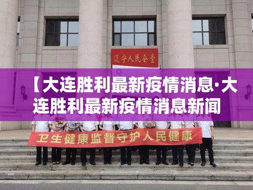 【大连胜利最新疫情消息·大连胜利最新疫情消息新闻】 【大连胜利最新疫情消息·大连胜利最新疫情消息新闻】