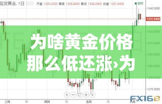 为啥黄金价格那么低还涨›为什么黄金价格越来越高 为啥黄金价格那么低还涨›为什么黄金价格越来越高