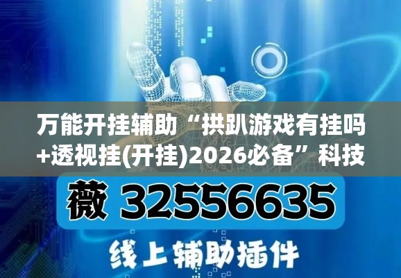 万能开挂辅助“拱趴游戏有挂吗+透视挂(开挂)2026必备”科技辅助神器手机版